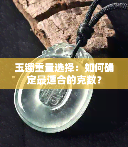 玉镯重量选择：如何确定最适合的克数？