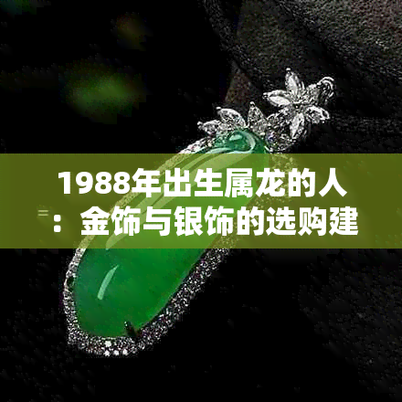 1988年出生属龙的人：金饰与银饰的选购建议，以及哪种更适合个人风格和需求