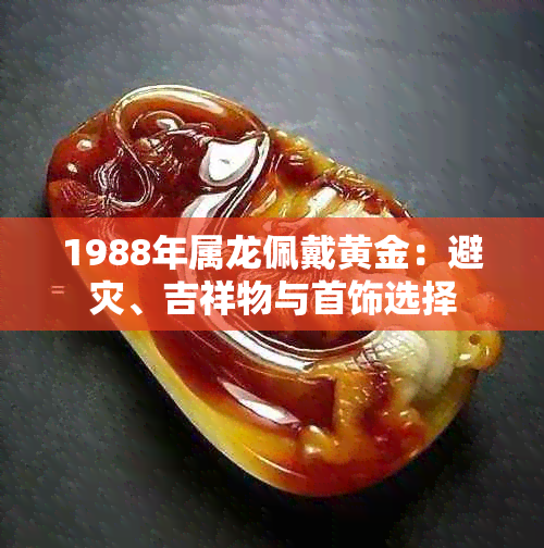 1988年属龙佩戴黄金：避灾、吉祥物与首饰选择