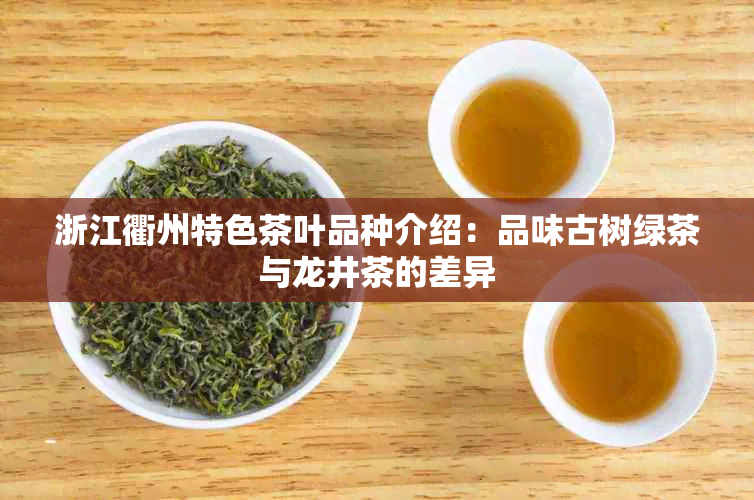 浙江衢州特色茶叶品种介绍：品味古树绿茶与龙井茶的差异