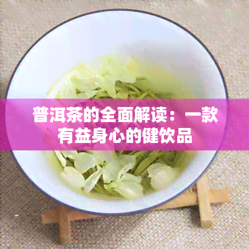 普洱茶的全面解读：一款有益身心的健饮品