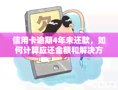 信用卡逾期4年未还款，如何计算应还金额和解决方法全面解析