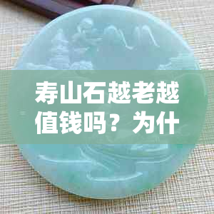 寿山石越老越值钱吗？为什么寿山石的价值会随时间增长？