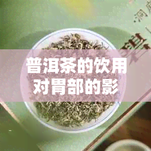 普洱茶的饮用对胃部的影响：真相解析与个人体质调整探讨