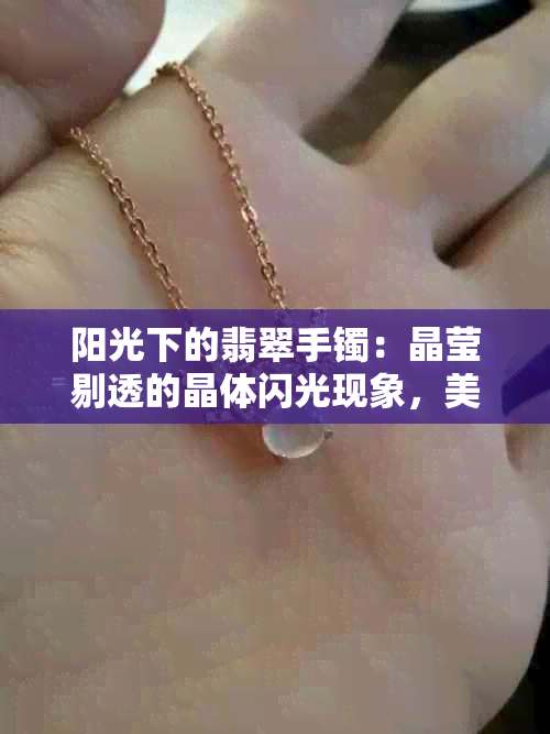 阳光下的翡翠手镯：晶莹剔透的晶体闪光现象，美丽异常！