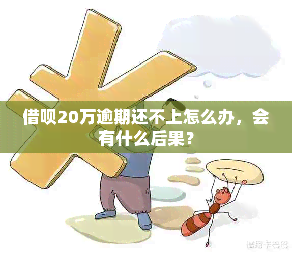 借呗20万逾期还不上怎么办，会有什么后果？