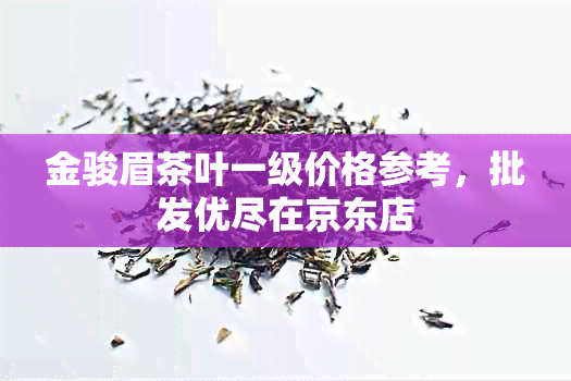 金骏眉茶叶一级价格参考，批发优尽在京东店