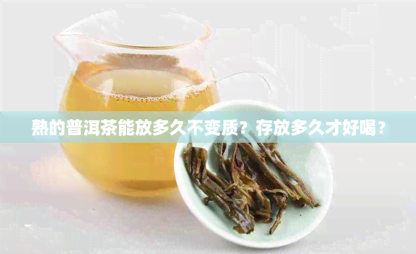 熟的普洱茶能放多久不变质？存放多久才好喝？