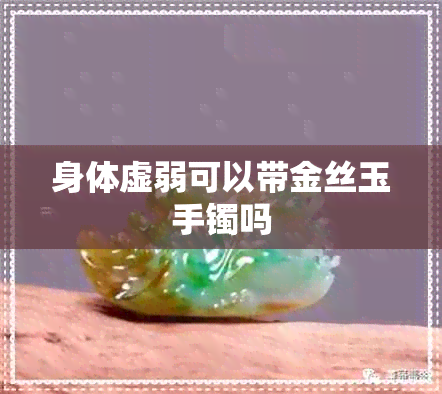 身体虚弱可以带金丝玉手镯吗