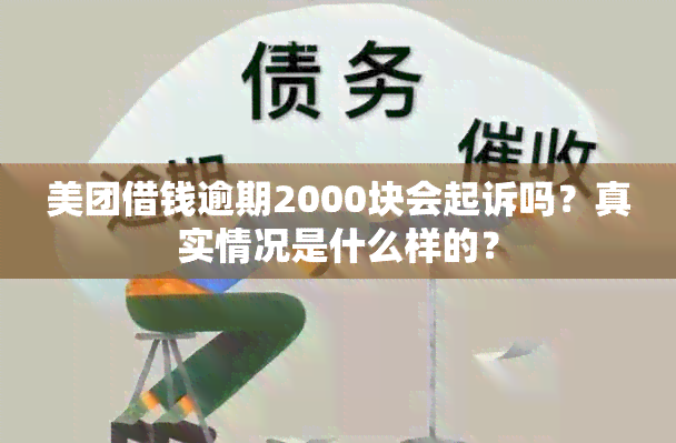 美团借钱逾期2000块会起诉吗？真实情况是什么样的？