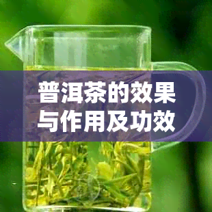 普洱茶的效果与作用及功效：十大神奇功效助你健生活