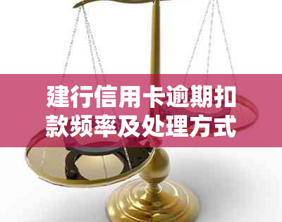 建行信用卡逾期扣款频率及处理方式详解