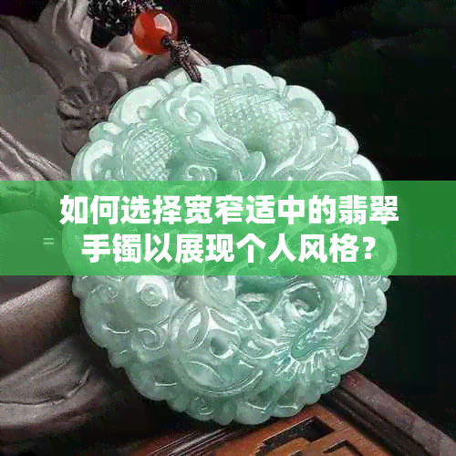 如何选择宽窄适中的翡翠手镯以展现个人风格？