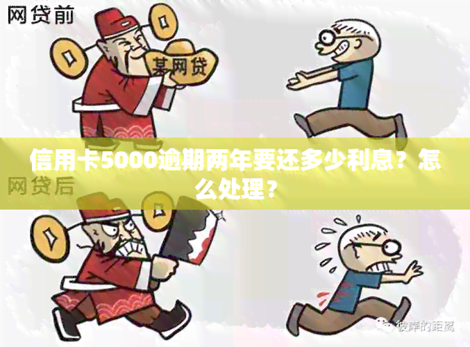 信用卡5000逾期两年要还多少利息？怎么处理？