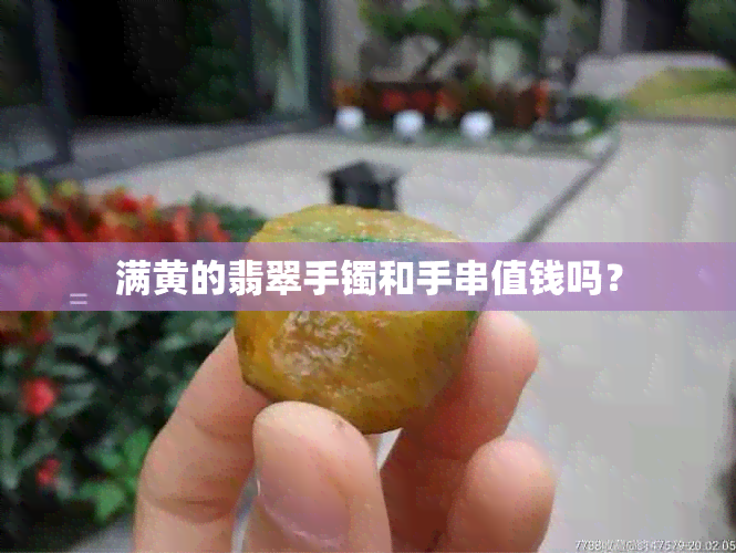 满黄的翡翠手镯和手串值钱吗？