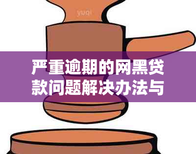 严重逾期的网黑贷款问题解决办法与资讯