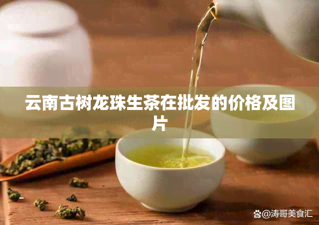 云南古树龙珠生茶在批发的价格及图片