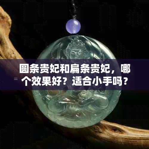 圆条贵妃和扁条贵妃，哪个效果好？适合小手吗？