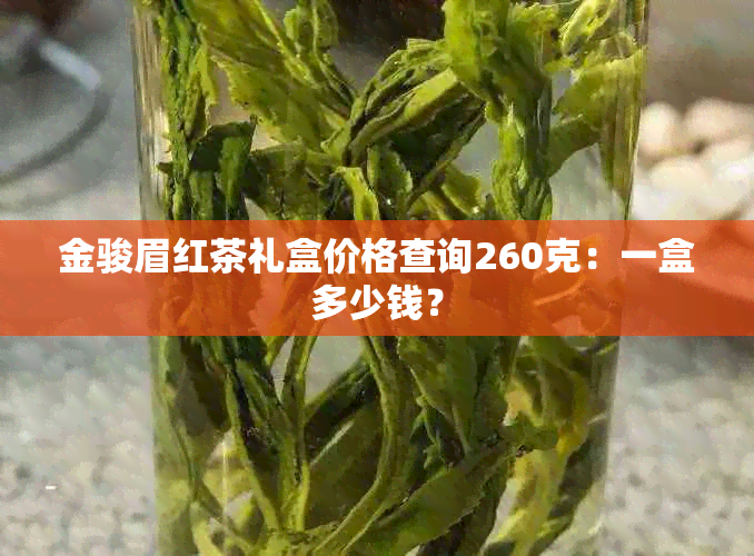 金骏眉红茶礼盒价格查询260克：一盒多少钱？