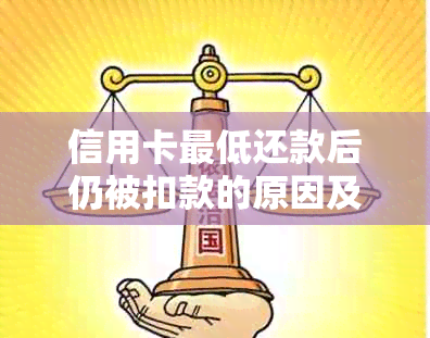 信用卡更低还款后仍被扣款的原因及解决方法是什么？