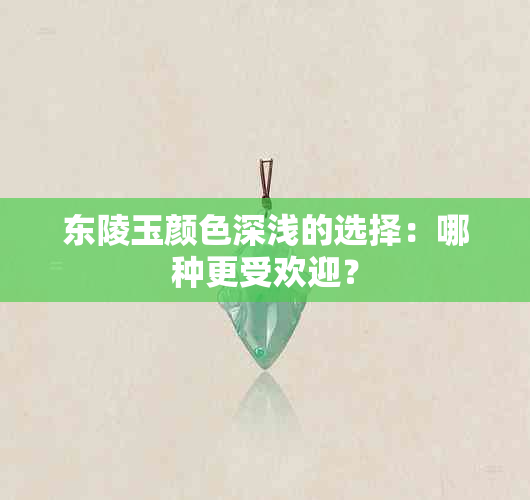 东陵玉颜色深浅的选择：哪种更受欢迎？