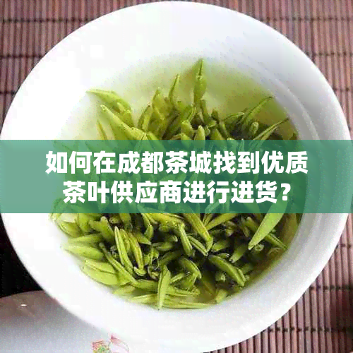 如何在成都茶城找到优质茶叶供应商进行进货？