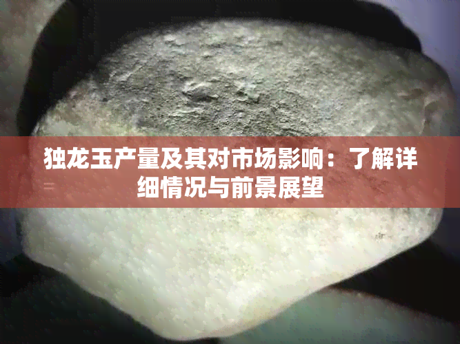 独龙玉产量及其对市场影响：了解详细情况与前景展望