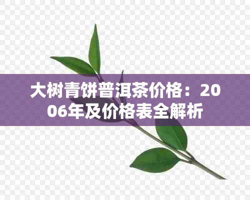 大树青饼普洱茶价格：2006年及价格表全解析