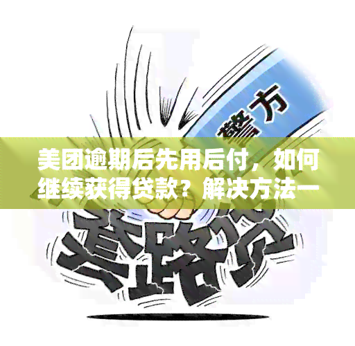 美团逾期后先用后付，如何继续获得贷款？解决方法一网打尽！