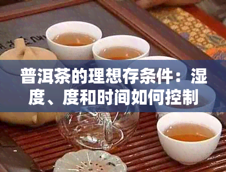 普洱茶的理想存条件：湿度、度和时间如何控制？