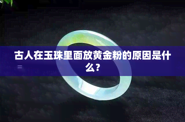 古人在玉珠里面放黄金粉的原因是什么？