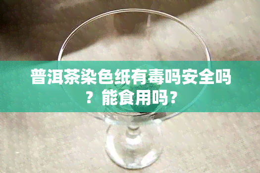 普洱茶染色纸有吗安全吗？能食用吗？