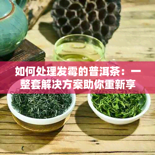 如何处理发霉的普洱茶：一整套解决方案助你重新享受美味