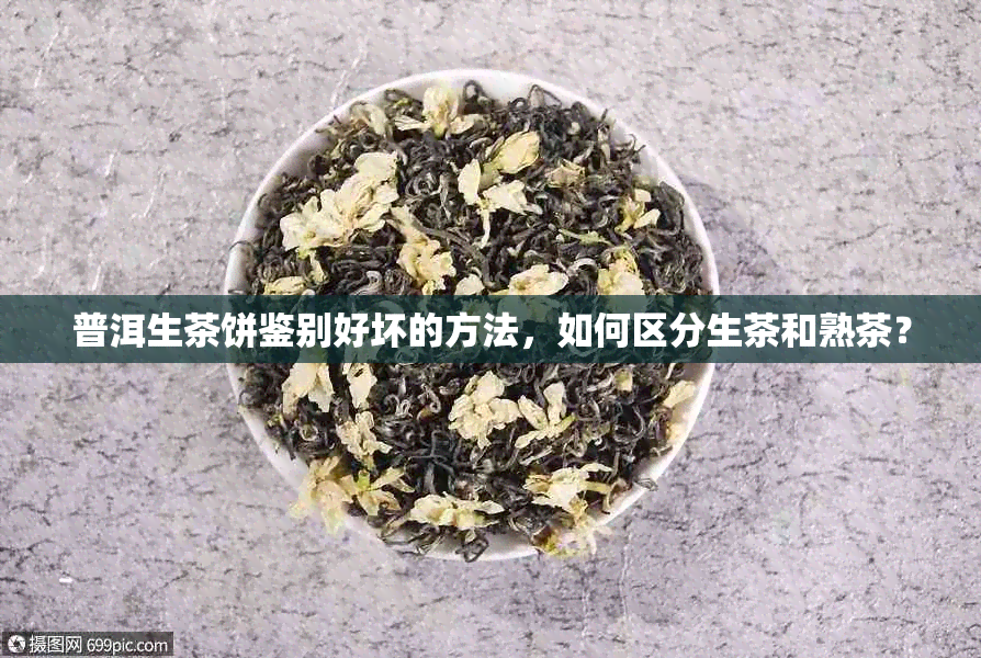 普洱生茶饼鉴别好坏的方法，如何区分生茶和熟茶？