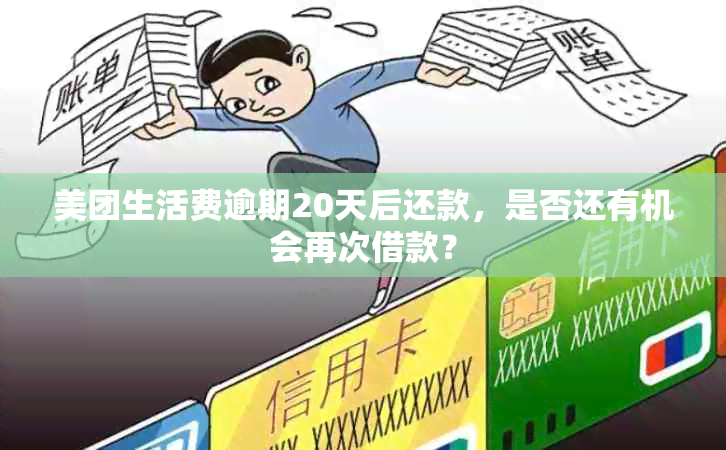 美团生活费逾期20天后还款，是否还有机会再次借款？