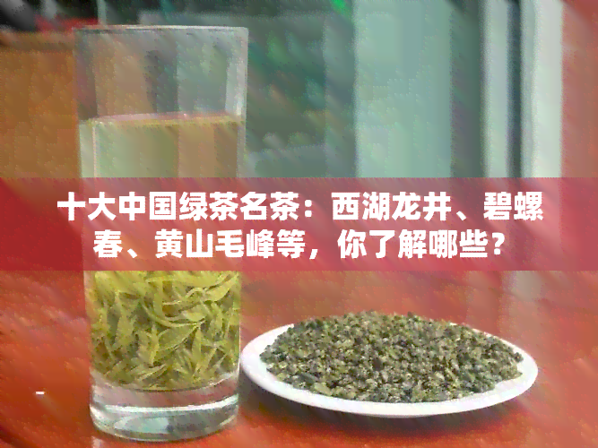 十大中国绿茶名茶：西湖龙井、碧螺春、黄山毛峰等，你了解哪些？