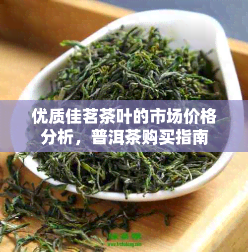 优质佳茗茶叶的市场价格分析，普洱茶购买指南