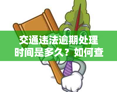 交通违法逾期处理时间是多久？如何查询交通违法记录并解决逾期问题？