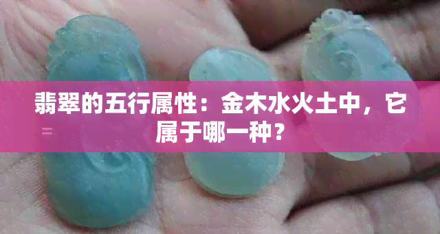 翡翠的五行属性：金木水火土中，它属于哪一种？