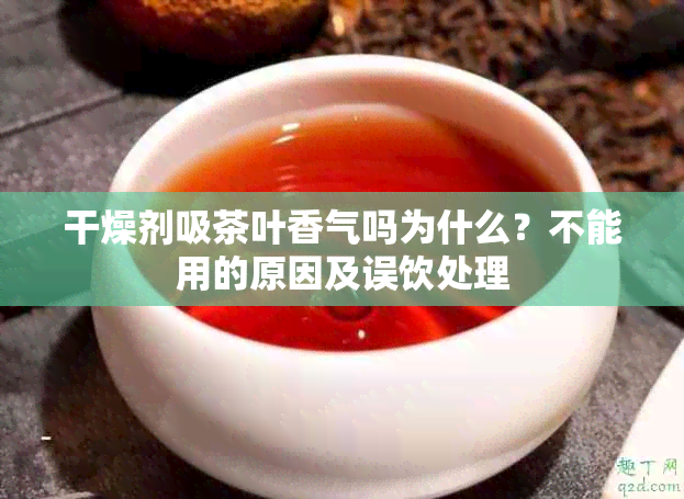 干燥剂吸茶叶香气吗为什么？不能用的原因及误饮处理