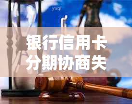 银行信用卡分期协商失败可能带来的后果及应对策略