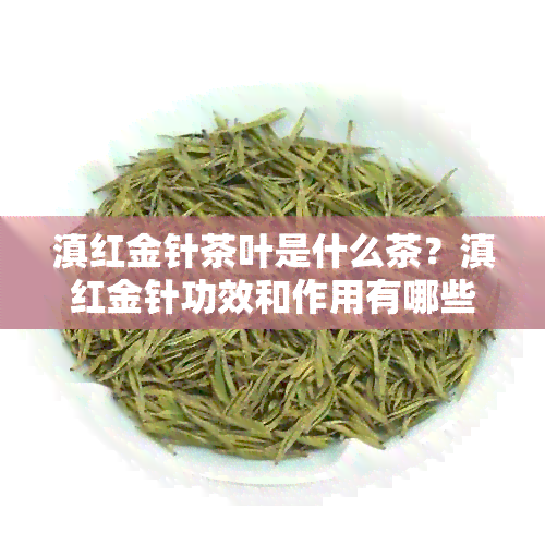 滇红金针茶叶是什么茶？滇红金针功效和作用有哪些？口感如何？