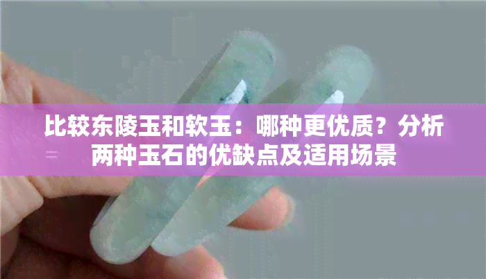 比较东陵玉和软玉：哪种更优质？分析两种玉石的优缺点及适用场景