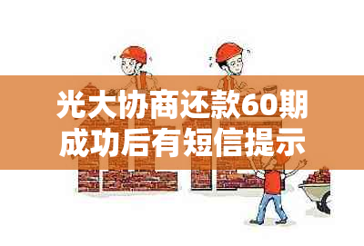 光大协商还款60期成功后有短信提示吗？如何处理？成功率高吗？