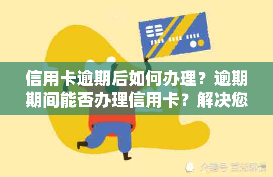 信用卡逾期后如何办理？逾期期间能否办理信用卡？解决您所有疑问