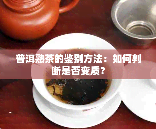 普洱熟茶的鉴别方法：如何判断是否变质？