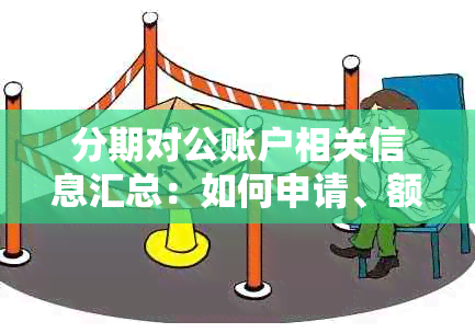 分期对公账户相关信息汇总：如何申请、额度及利率解析等全方位解答