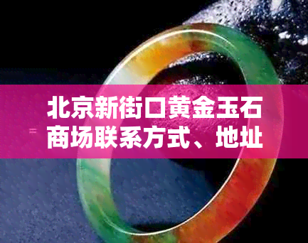 北京新街口黄金玉石商场联系方式、地址及营业时间一览