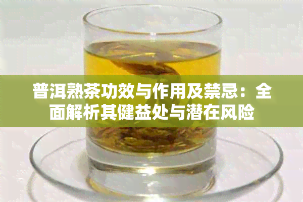 普洱熟茶功效与作用及禁忌：全面解析其健益处与潜在风险