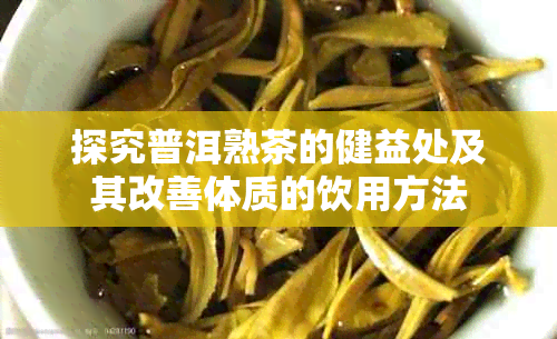 探究普洱熟茶的健益处及其改善体质的饮用方法